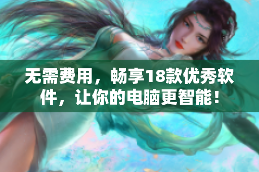 无需费用，畅享18款优秀软件，让你的电脑更智能！