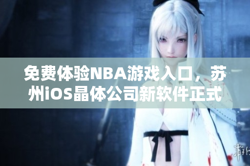 免费体验NBA游戏入口，苏州iOS晶体公司新软件正式上线