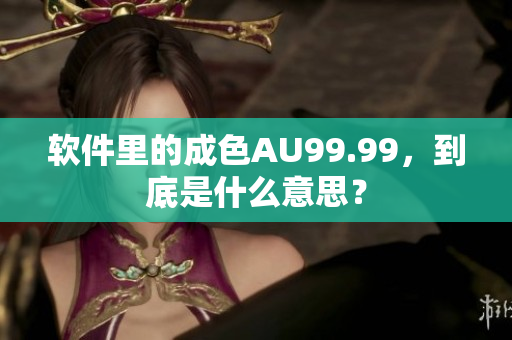 软件里的成色AU99.99，到底是什么意思？