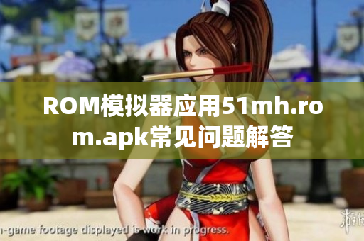 ROM模拟器应用51mh.rom.apk常见问题解答