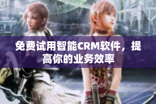 免费试用智能CRM软件，提高你的业务效率