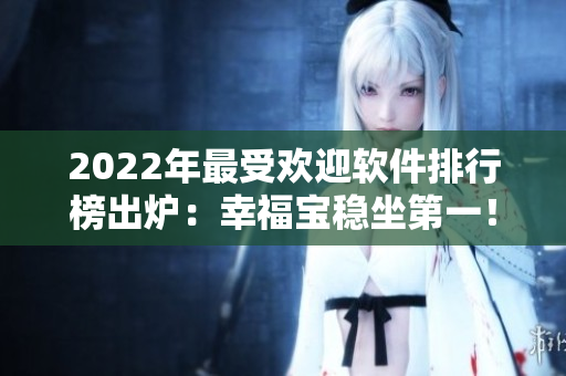 2022年最受欢迎软件排行榜出炉：幸福宝稳坐第一！