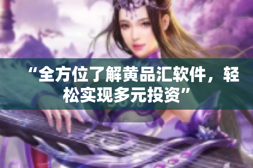“全方位了解黄品汇软件，轻松实现多元投资”