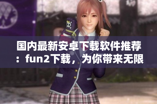 国内最新安卓下载软件推荐：fun2下载，为你带来无限快乐！