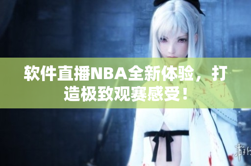 软件直播NBA全新体验，打造极致观赛感受！
