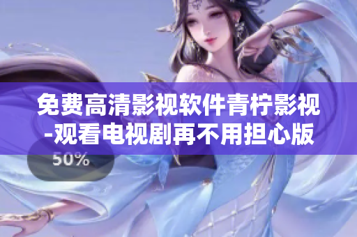 免费高清影视软件青柠影视-观看电视剧再不用担心版权问题了！