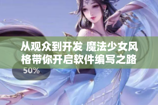 从观众到开发 魔法少女风格带你开启软件编写之路