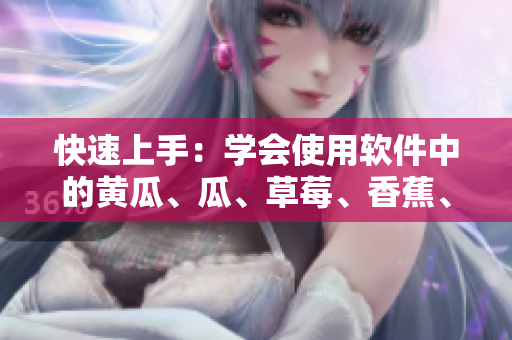 快速上手：学会使用软件中的黄瓜、瓜、草莓、香蕉、茄子和土豆功能