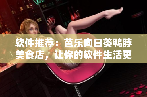 软件推荐：芭乐向日葵鸭脖美食店，让你的软件生活更惬意！