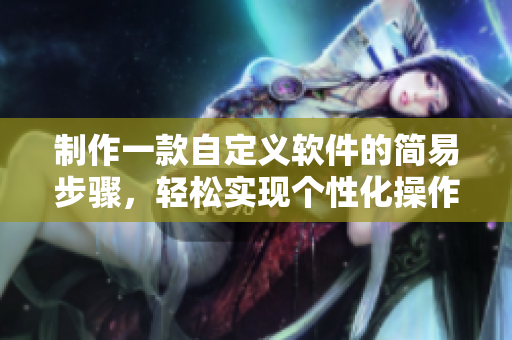 制作一款自定义软件的简易步骤，轻松实现个性化操作