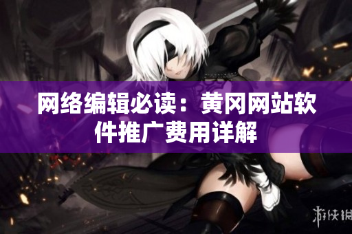 网络编辑必读：黄冈网站软件推广费用详解