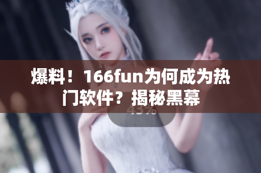 爆料！166fun为何成为热门软件？揭秘黑幕
