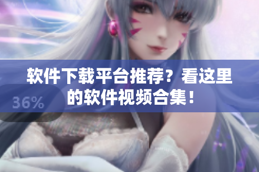 软件下载平台推荐？看这里的软件视频合集！