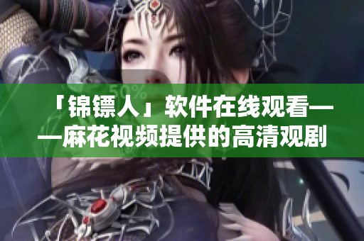 「锦镖人」软件在线观看——麻花视频提供的高清观剧体验