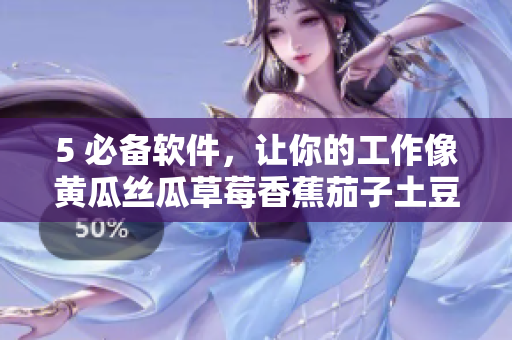5 必备软件，让你的工作像黄瓜丝瓜草莓香蕉茄子土豆一样高效