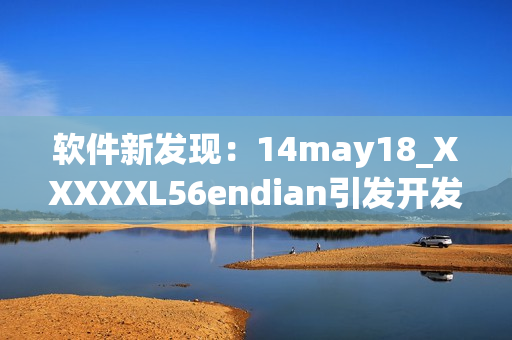 软件新发现：14may18_XXXXXL56endian引发开发者关注(1)