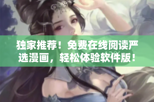独家推荐！免费在线阅读严选漫画，轻松体验软件版！