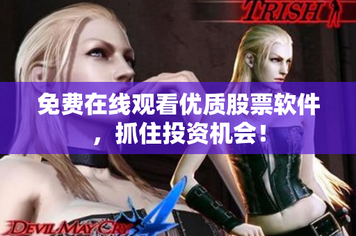 免费在线观看优质股票软件，抓住投资机会！