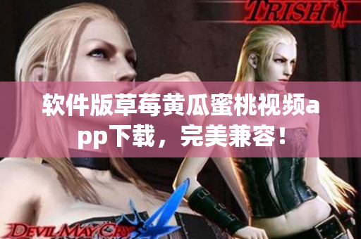 软件版草莓黄瓜蜜桃视频app下载，完美兼容！