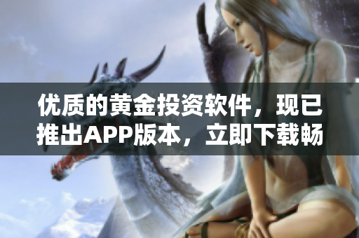 优质的黄金投资软件，现已推出APP版本，立即下载畅享交易体验！