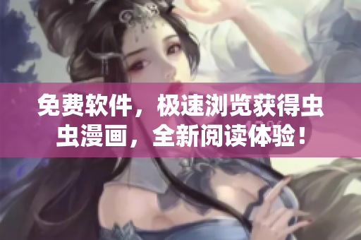 免费软件，极速浏览获得虫虫漫画，全新阅读体验！
