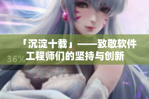 「沉淀十载」——致敬软件工程师们的坚持与创新