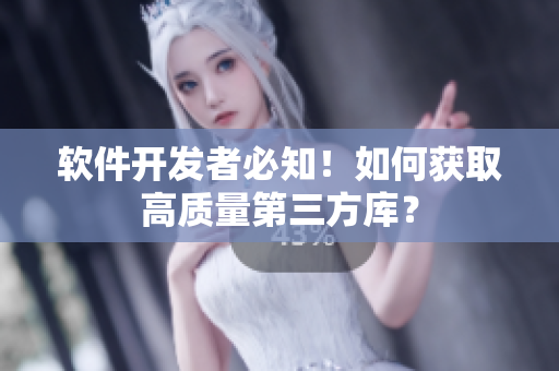 软件开发者必知！如何获取高质量第三方库？