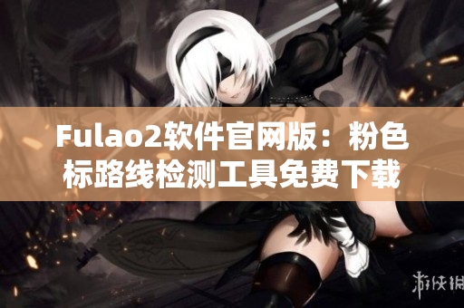 Fulao2软件官网版：粉色标路线检测工具免费下载