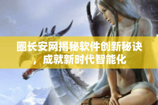 圈长安网揭秘软件创新秘诀，成就新时代智能化
