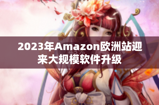 2023年Amazon欧洲站迎来大规模软件升级