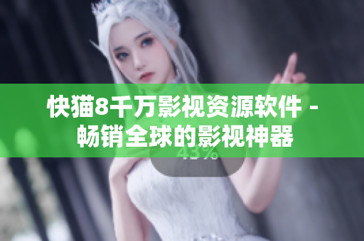 快猫8千万影视资源软件 - 畅销全球的影视神器