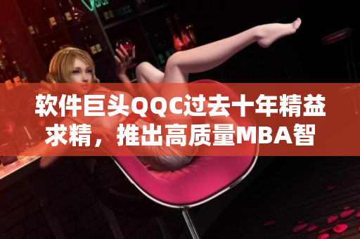 软件巨头QQC过去十年精益求精，推出高质量MBA智库