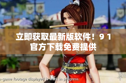 立即获取最新版软件！9 1官方下载免费提供