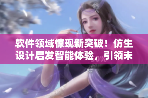 软件领域惊现新突破！仿生设计启发智能体验，引领未来发展方向