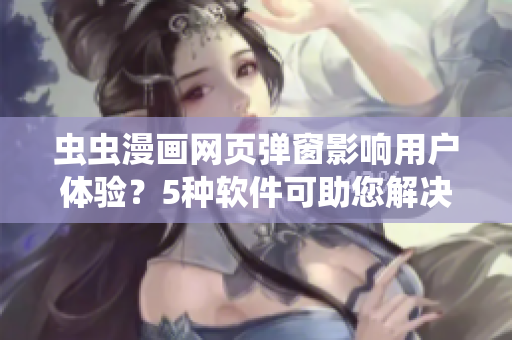 虫虫漫画网页弹窗影响用户体验？5种软件可助您解决