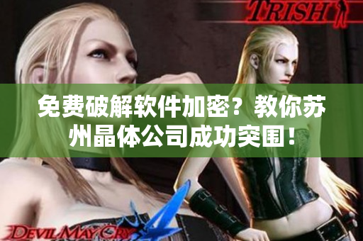 免费破解软件加密？教你苏州晶体公司成功突围！