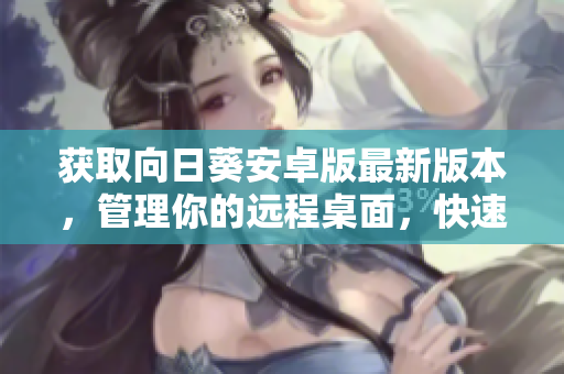 获取向日葵安卓版最新版本，管理你的远程桌面，快速稳定！