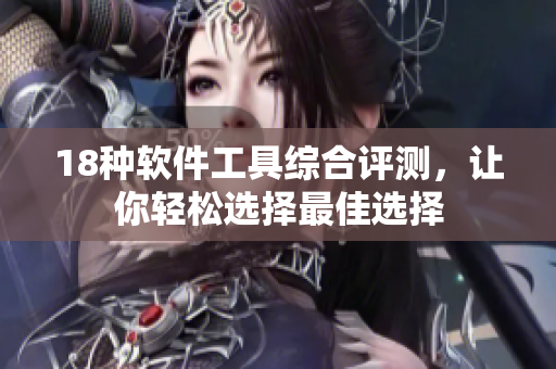 18种软件工具综合评测，让你轻松选择最佳选择