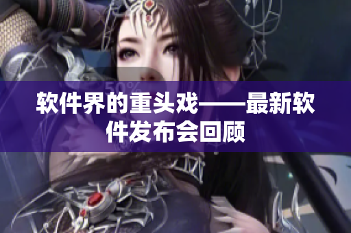 软件界的重头戏——最新软件发布会回顾
