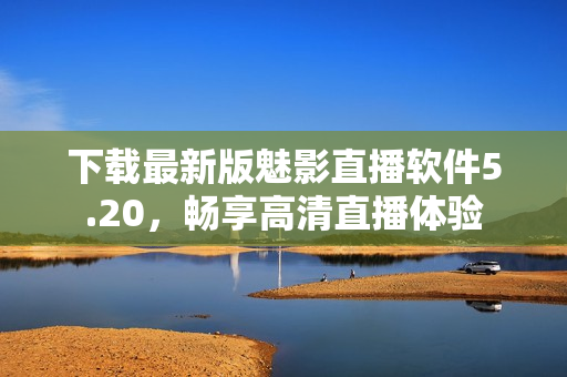 下载最新版魅影直播软件5.20，畅享高清直播体验