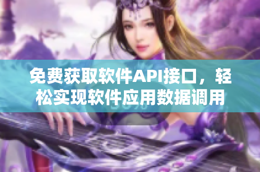 免费获取软件API接口，轻松实现软件应用数据调用