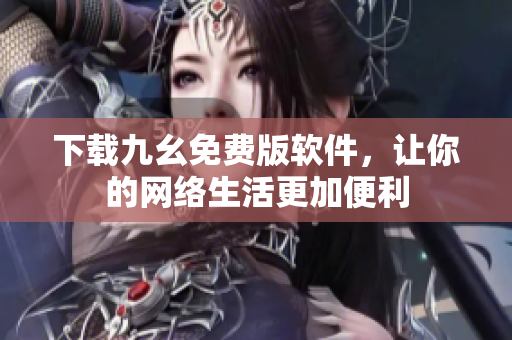 下载九幺免费版软件，让你的网络生活更加便利