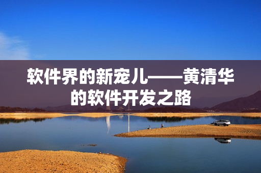 软件界的新宠儿——黄清华的软件开发之路