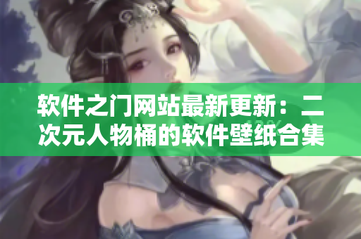 软件之门网站最新更新：二次元人物桶的软件壁纸合集