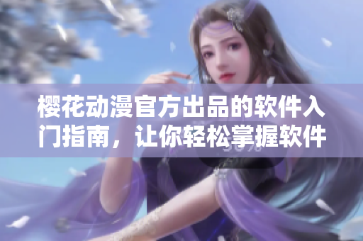 樱花动漫官方出品的软件入门指南，让你轻松掌握软件使用技巧