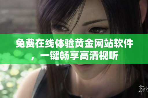 免费在线体验黄金网站软件，一键畅享高清视听