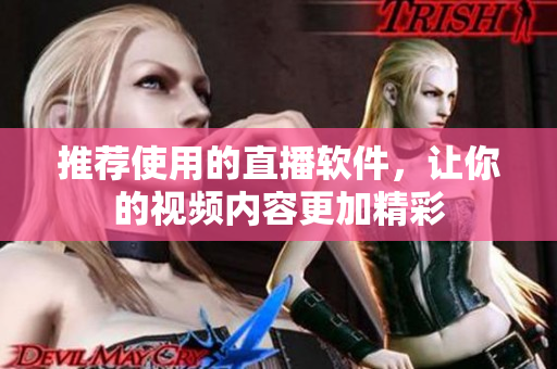 推荐使用的直播软件，让你的视频内容更加精彩