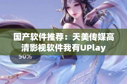 国产软件推荐：天美传媒高清影视软件我有UPlay