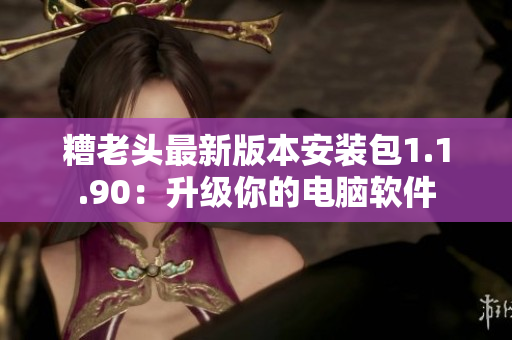糟老头最新版本安装包1.1.90：升级你的电脑软件