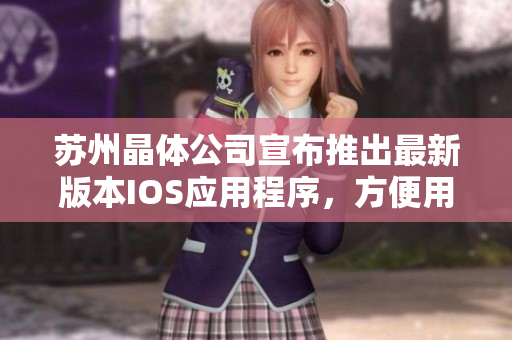 苏州晶体公司宣布推出最新版本IOS应用程序，方便用户下载和安装。